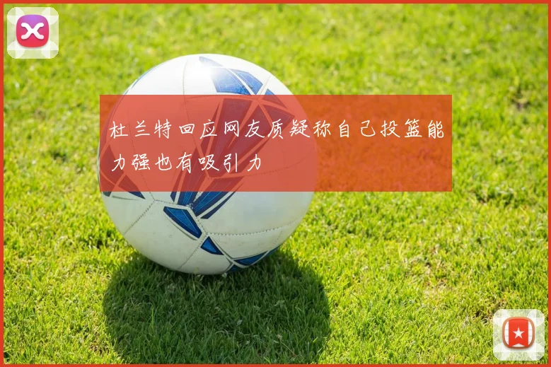 杜兰特回应网友质疑称自己投篮能力强也有吸引力