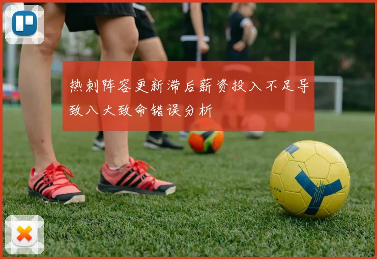 热刺阵容更新滞后薪资投入不足导致八大致命错误分析