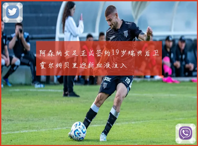 阿森纳女足正式签约19岁瑞典后卫霍尔姆贝里迎新血液注入