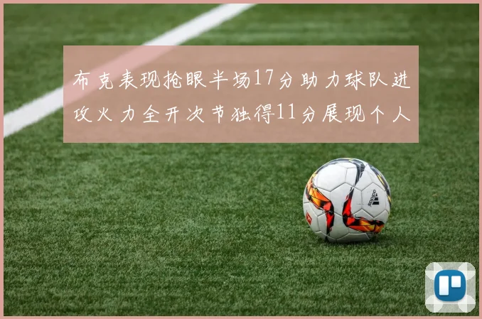 布克表现抢眼半场17分助力球队进攻火力全开次节独得11分展现个人能力