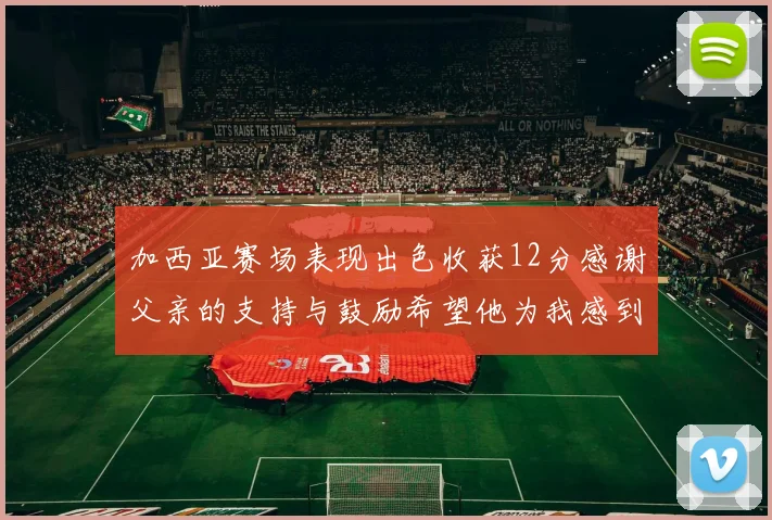加西亚赛场表现出色收获12分感谢父亲的支持与鼓励希望他为我感到骄傲