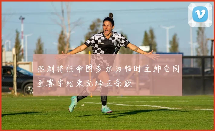 热刺将任命图多尔为临时主帅合同至赛季结束无转正条款