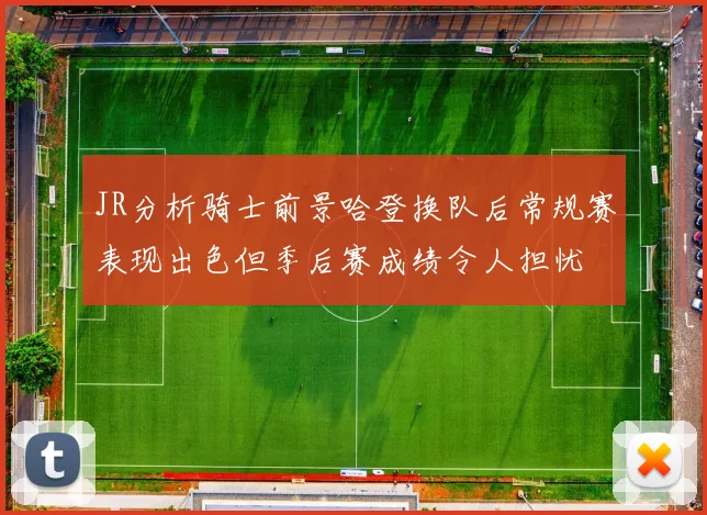 JR分析骑士前景哈登换队后常规赛表现出色但季后赛成绩令人担忧
