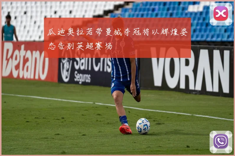瓜迪奥拉若带曼城夺冠将以辉煌姿态告别英超赛场