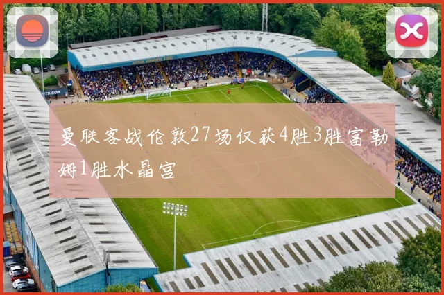 曼联客战伦敦27场仅获4胜3胜富勒姆1胜水晶宫