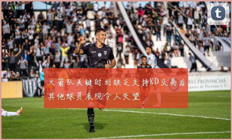 火箭队关键时刻缺乏支持KD交易后其他球员表现令人失望