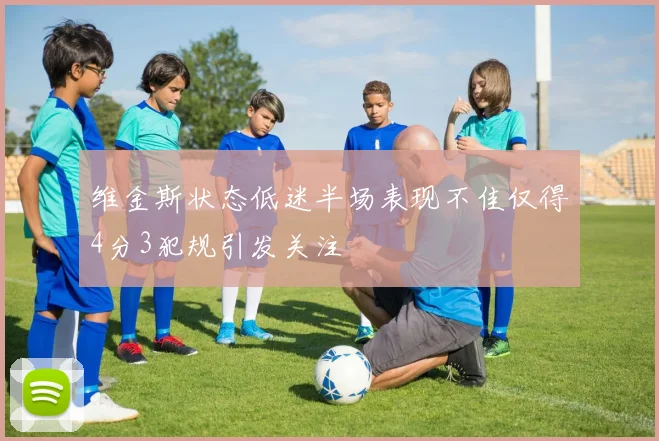 维金斯状态低迷半场表现不佳仅得4分3犯规引发关注