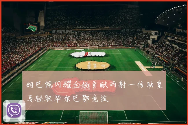 姆巴佩闪耀全场贡献两射一传助皇马轻取毕尔巴鄂竞技