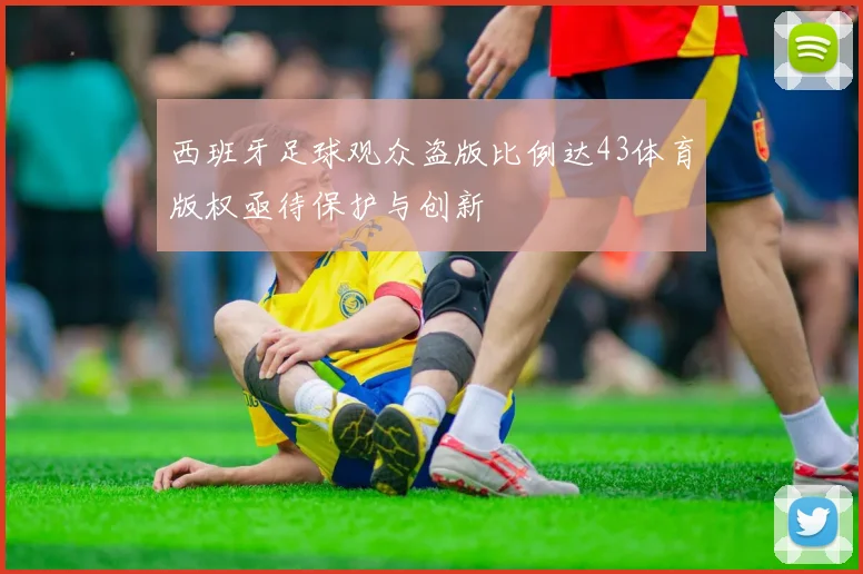 西班牙足球观众盗版比例达43体育版权亟待保护与创新