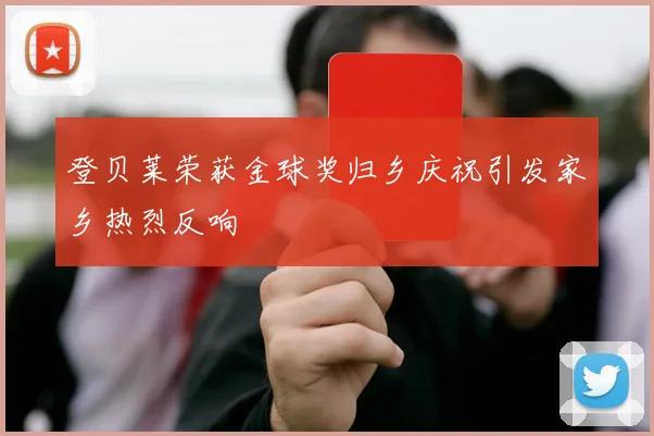 登贝莱荣获金球奖归乡庆祝引发家乡热烈反响